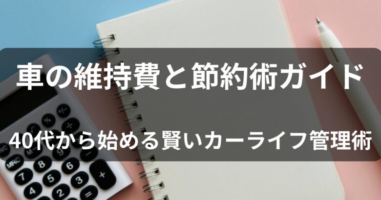 車の維持費と節約術ガイド-40代から始める賢いカーライフ管理術