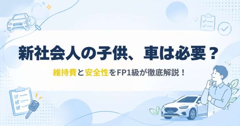 新社会人の子供の一人暮らしに車は必要か、維持費と安全性を考慮した選び方をFP1級が解説するアイキャッチ画像