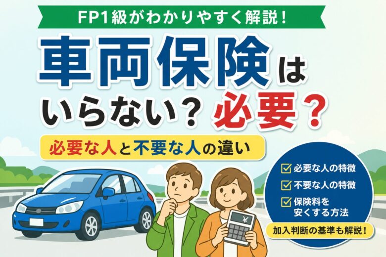 車両保険は必要か不要かをFP1級が解説するアイキャッチ画像。必要な人と不要な人の違いや加入判断の基準を紹介